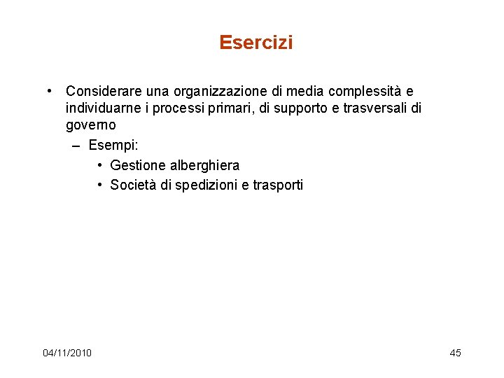 Esercizi • Considerare una organizzazione di media complessità e individuarne i processi primari, di