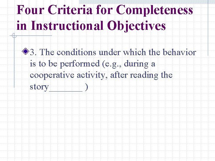 Four Criteria for Completeness in Instructional Objectives 3. The conditions under which the behavior