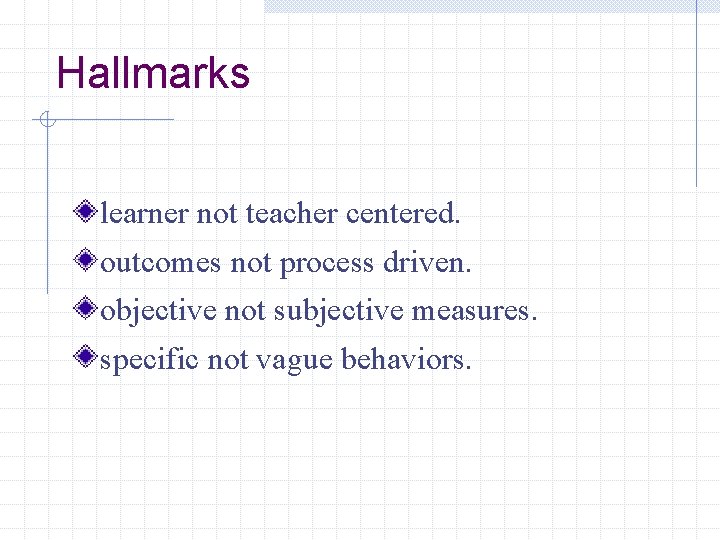 Hallmarks learner not teacher centered. outcomes not process driven. objective not subjective measures. specific