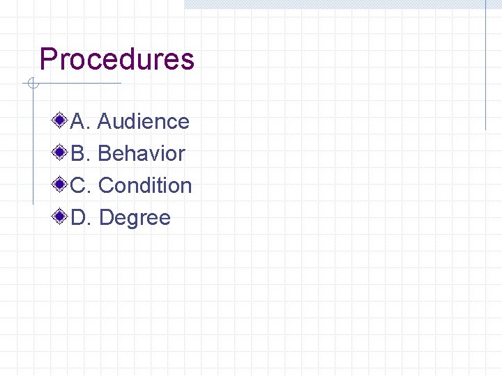 Procedures A. Audience B. Behavior C. Condition D. Degree 