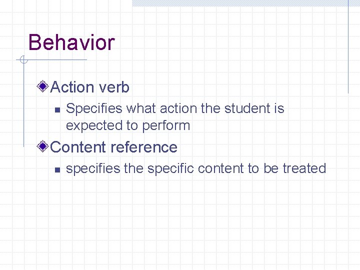 Behavior Action verb n Specifies what action the student is expected to perform Content