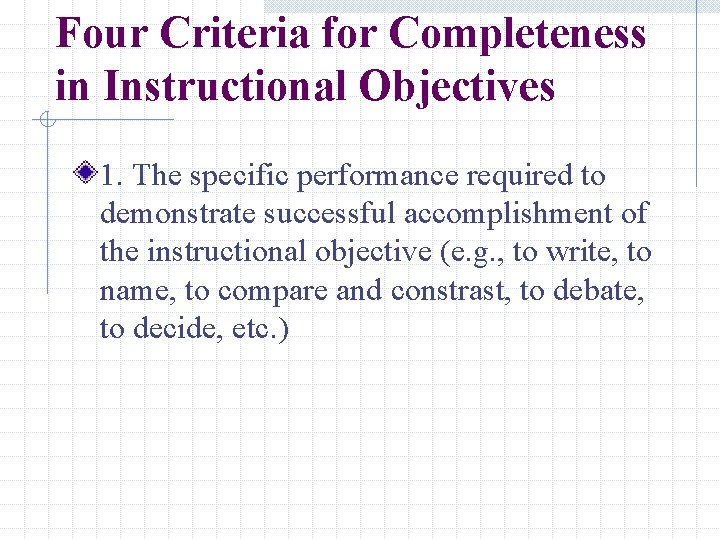 Four Criteria for Completeness in Instructional Objectives 1. The specific performance required to demonstrate