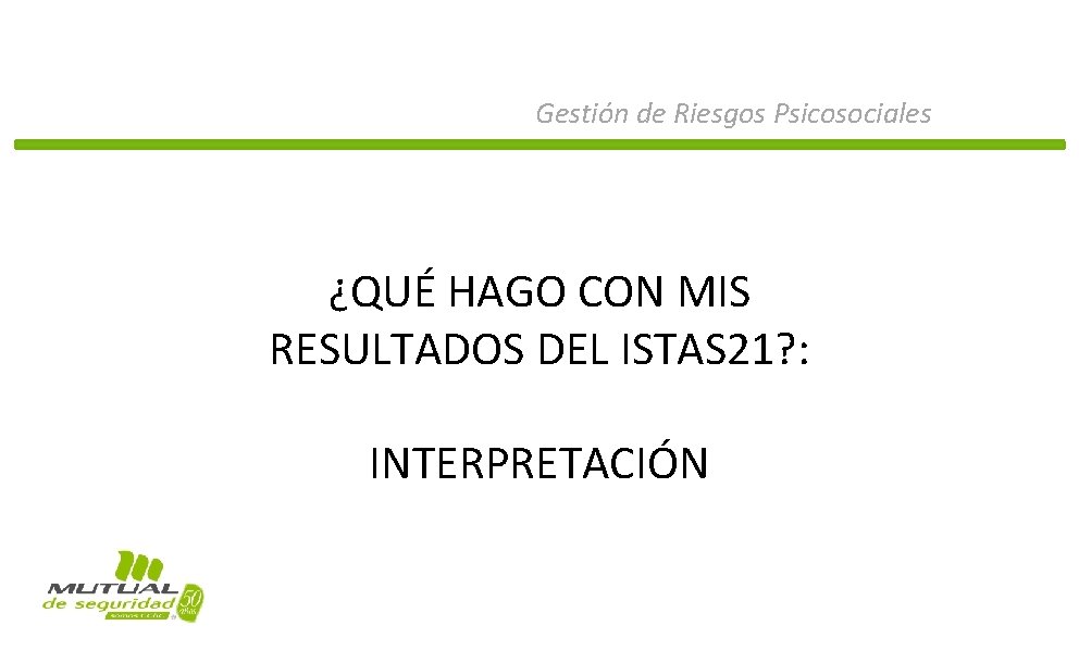 Gestión de Riesgos Psicosociales ¿QUÉ HAGO CON MIS RESULTADOS DEL ISTAS 21? : INTERPRETACIÓN