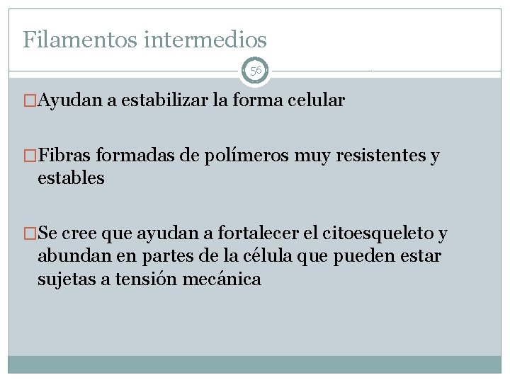 Filamentos intermedios 56 �Ayudan a estabilizar la forma celular �Fibras formadas de polímeros muy