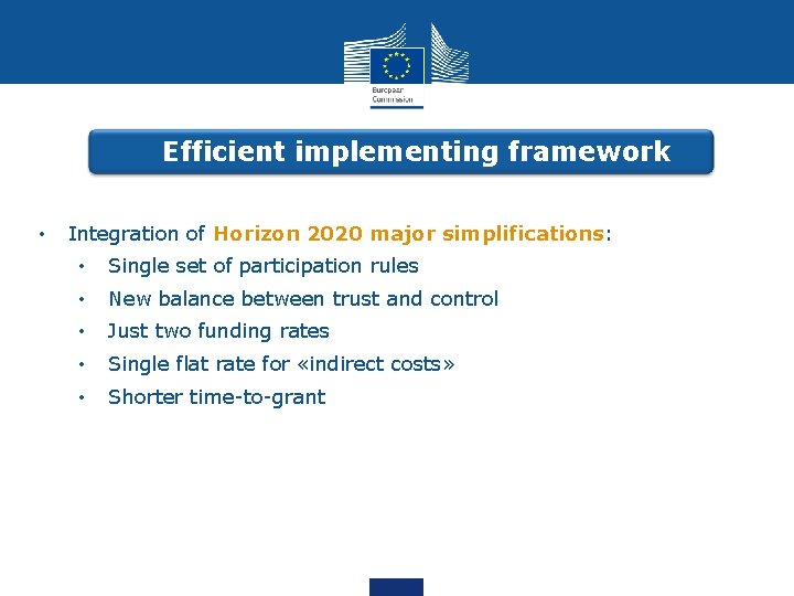 Efficient implementing framework • Integration of Horizon 2020 major simplifications: • Single set of