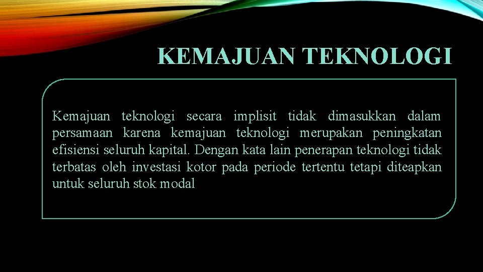 KEMAJUAN TEKNOLOGI Kemajuan teknologi secara implisit tidak dimasukkan dalam persamaan karena kemajuan teknologi merupakan