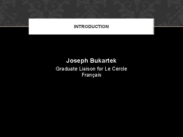 INTRODUCTION Joseph Bukartek Graduate Liaison for Le Cercle Français 