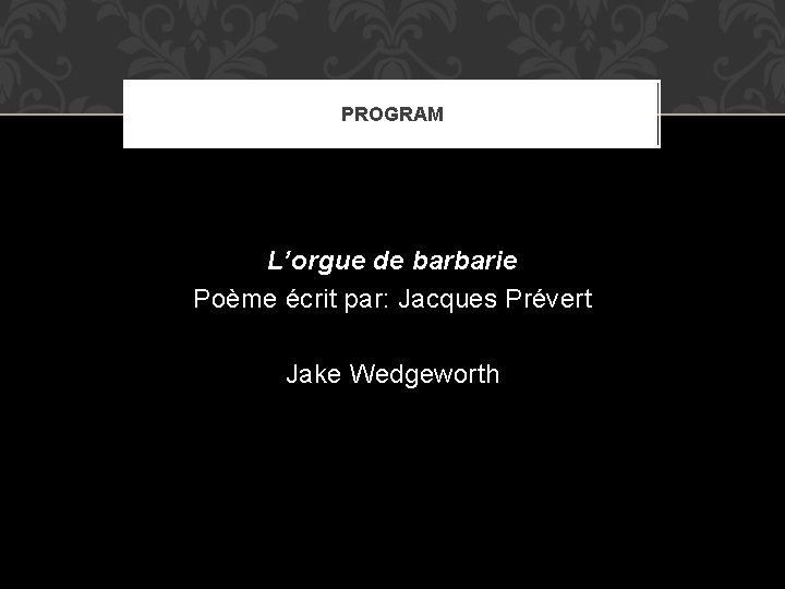 PROGRAM L’orgue de barbarie Poème écrit par: Jacques Prévert Jake Wedgeworth 