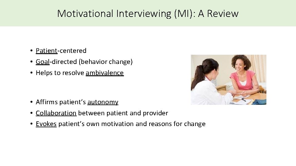 Motivational Interviewing (MI): A Review • Patient-centered • Goal-directed (behavior change) • Helps to