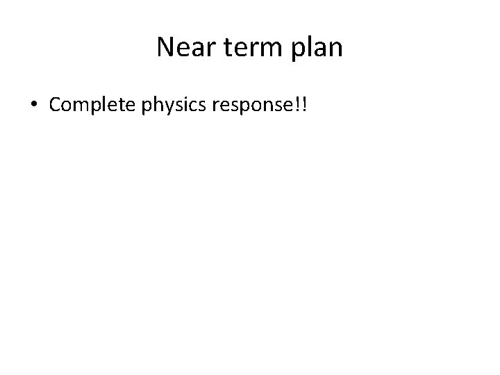 Near term plan • Complete physics response!! 