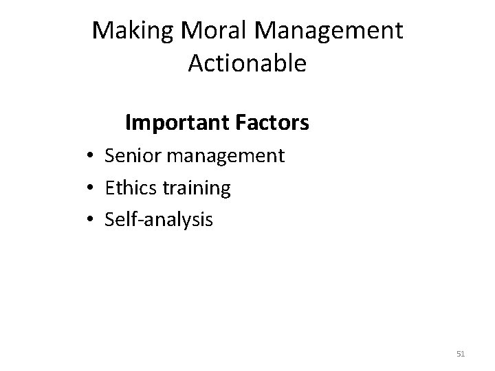 Making Moral Management Actionable Important Factors • Senior management • Ethics training • Self-analysis