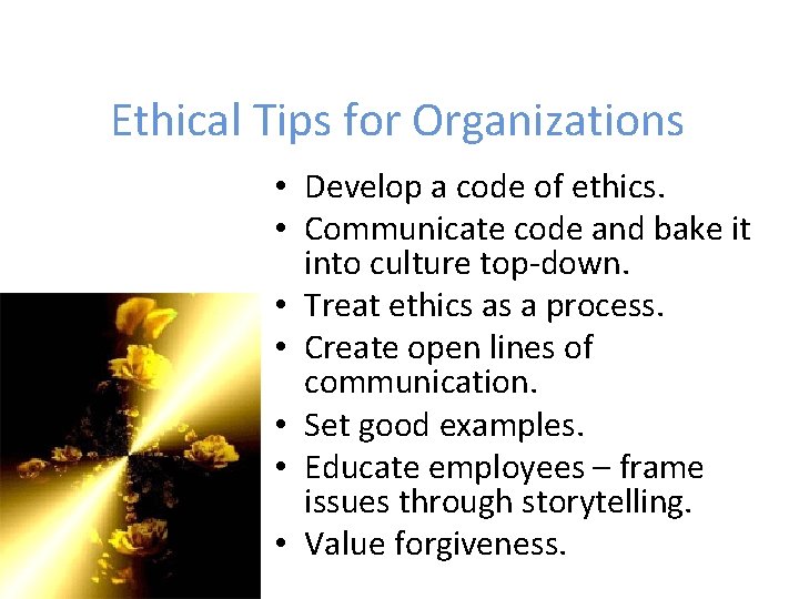 Ethical Tips for Organizations • Develop a code of ethics. • Communicate code and