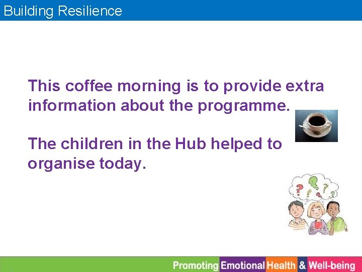 Building Resilience This coffee morning is to provide extra information about the programme. The