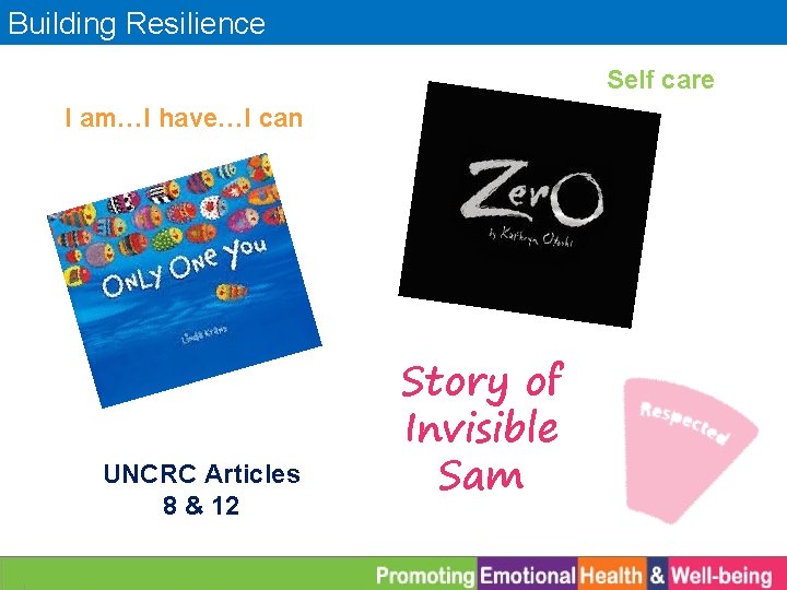 Building Resilience Self care I am…I have…I can UNCRC Articles 8 & 12 Story