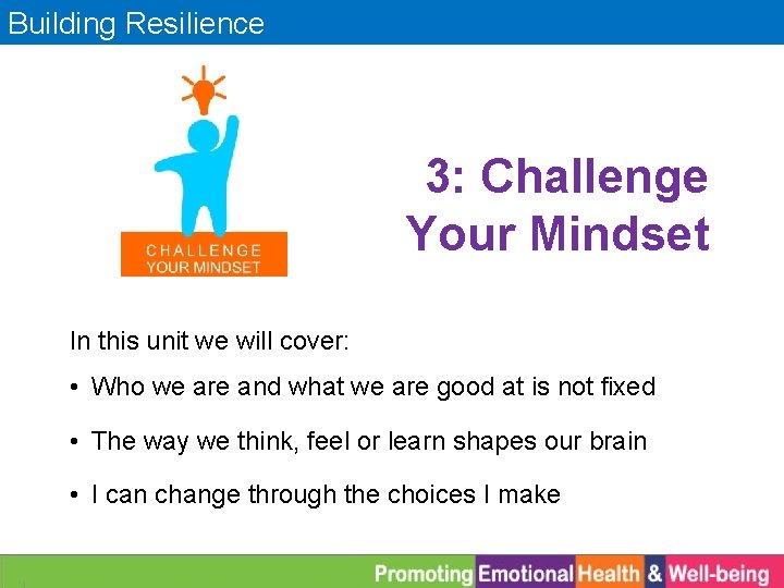 Building Resilience 3: Challenge Your Mindset In this unit we will cover: • Who