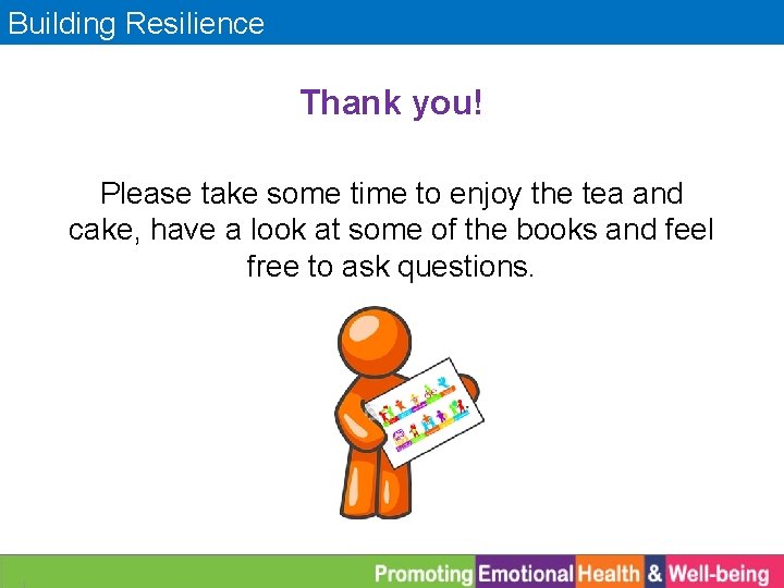 Building Resilience Thank you! Please take some time to enjoy the tea and cake,