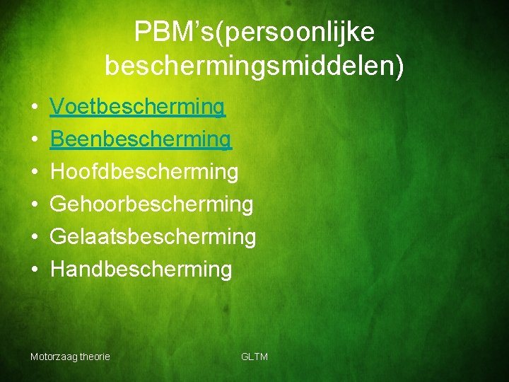 PBM’s(persoonlijke beschermingsmiddelen) • • • Voetbescherming Beenbescherming Hoofdbescherming Gehoorbescherming Gelaatsbescherming Handbescherming Motorzaag theorie GLTM