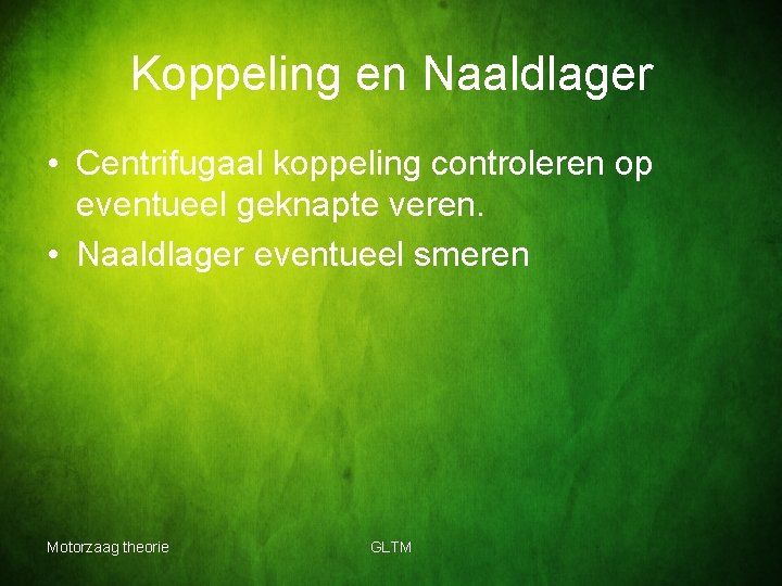 Koppeling en Naaldlager • Centrifugaal koppeling controleren op eventueel geknapte veren. • Naaldlager eventueel