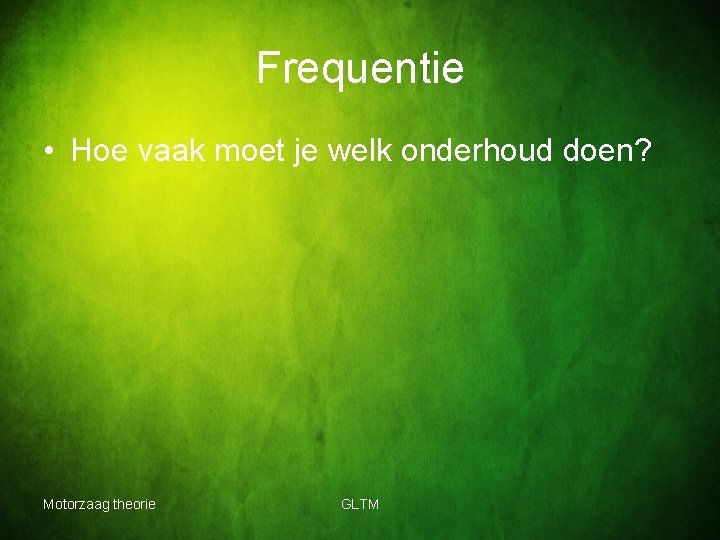 Frequentie • Hoe vaak moet je welk onderhoud doen? Motorzaag theorie GLTM 