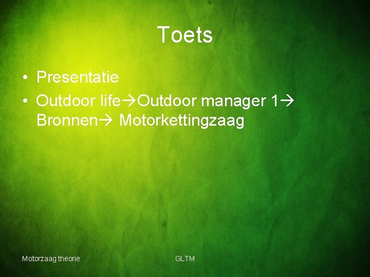 Toets • Presentatie • Outdoor life Outdoor manager 1 Bronnen Motorkettingzaag Motorzaag theorie GLTM