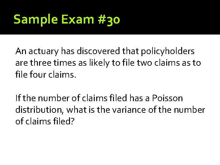 Sample Exam #30 An actuary has discovered that policyholders are three times as likely