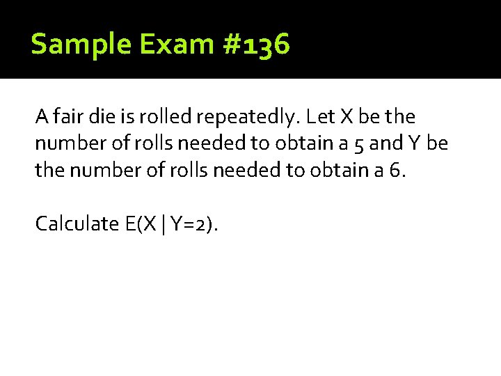 Sample Exam #136 A fair die is rolled repeatedly. Let X be the number