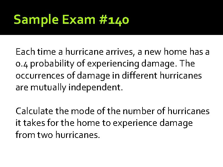 Sample Exam #140 Each time a hurricane arrives, a new home has a 0.