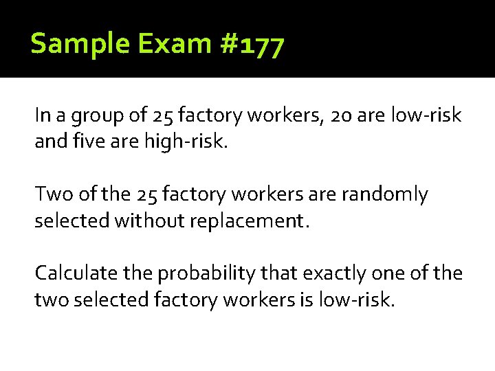 Sample Exam #177 In a group of 25 factory workers, 20 are low-risk and