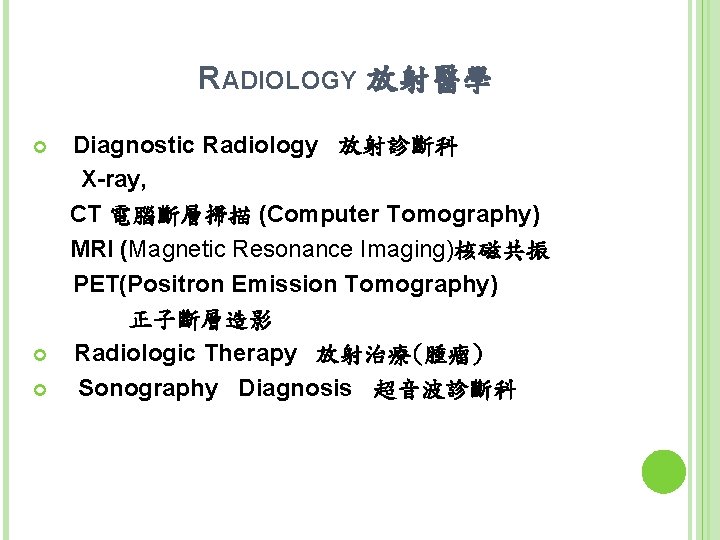 RADIOLOGY 放射醫學 Diagnostic Radiology 放射診斷科 X-ray, CT 電腦斷層掃描 (Computer Tomography) MRI (Magnetic Resonance Imaging)核磁共振