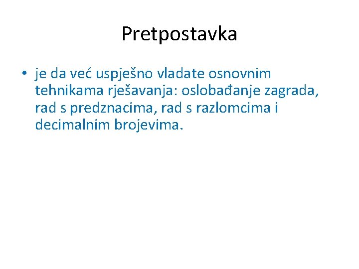 Pretpostavka • je da već uspješno vladate osnovnim tehnikama rješavanja: oslobađanje zagrada, rad s