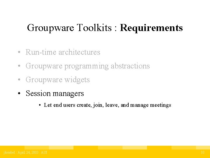 Groupware Toolkits : Requirements • Run-time architectures • Groupware programming abstractions • Groupware widgets