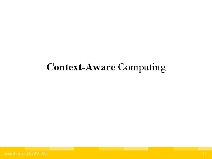 Context-Aware Computing jkembel : April 24, 2003 : AUI 14 