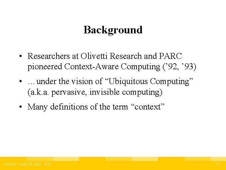 Background • Researchers at Olivetti Research and PARC pioneered Context-Aware Computing (’ 92, ’