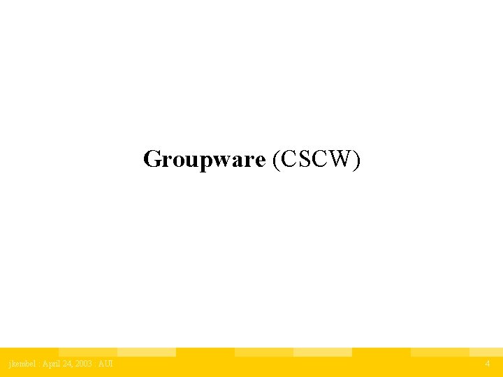 Groupware (CSCW) jkembel : April 24, 2003 : AUI 4 