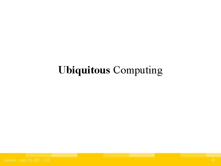 Ubiquitous Computing jkembel : April 24, 2003 : AUI 49 