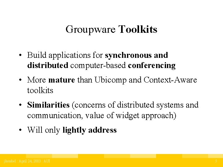Groupware Toolkits • Build applications for synchronous and distributed computer-based conferencing • More mature