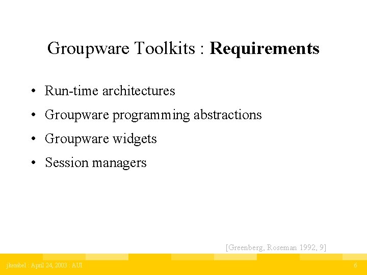 Groupware Toolkits : Requirements • Run-time architectures • Groupware programming abstractions • Groupware widgets