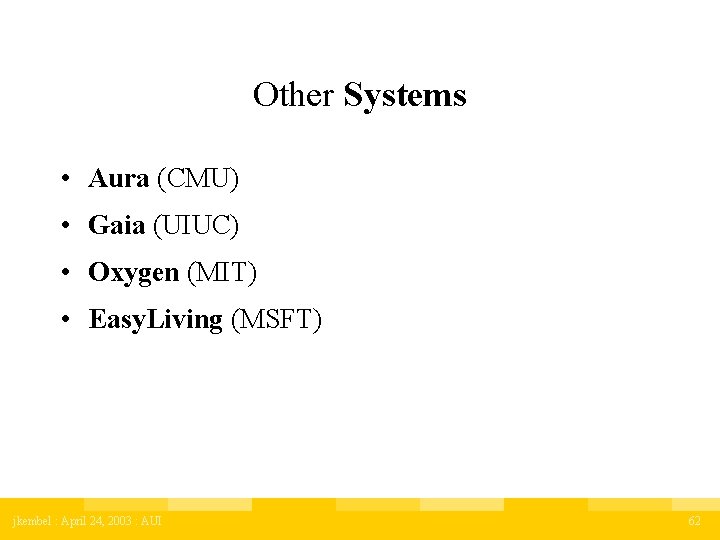 Other Systems • Aura (CMU) • Gaia (UIUC) • Oxygen (MIT) • Easy. Living