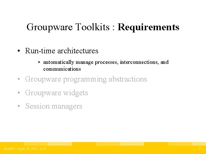 Groupware Toolkits : Requirements • Run-time architectures • automatically manage processes, interconnections, and communications