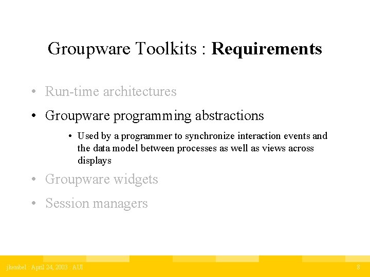 Groupware Toolkits : Requirements • Run-time architectures • Groupware programming abstractions • Used by