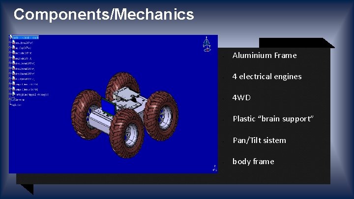 Components/Mechanics • Aluminium Frame • 4 electrical engines • 4 WD • Plastic “brain