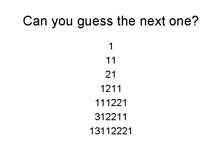 Can you guess the next one? 1 11 21 1211 111221 312211 13112221 