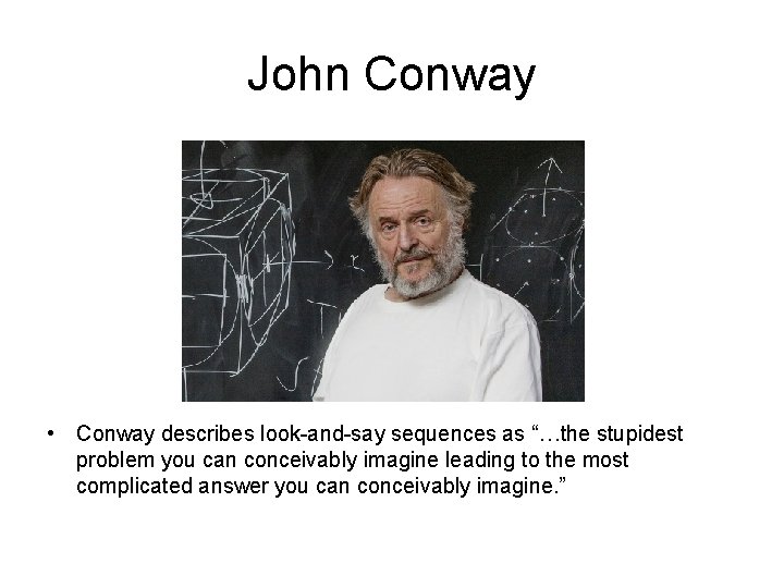 John Conway • Conway describes look-and-say sequences as “…the stupidest problem you can conceivably