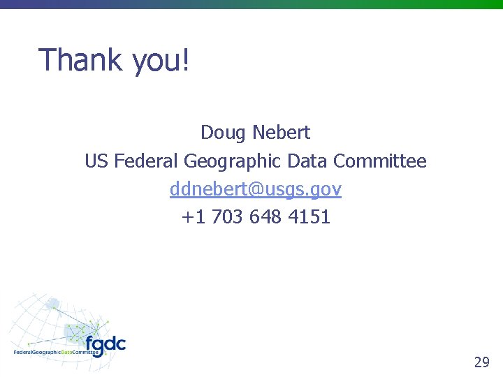Thank you! Doug Nebert US Federal Geographic Data Committee ddnebert@usgs. gov +1 703 648