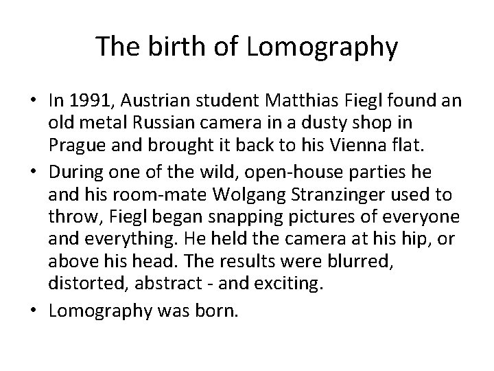 The birth of Lomography • In 1991, Austrian student Matthias Fiegl found an old