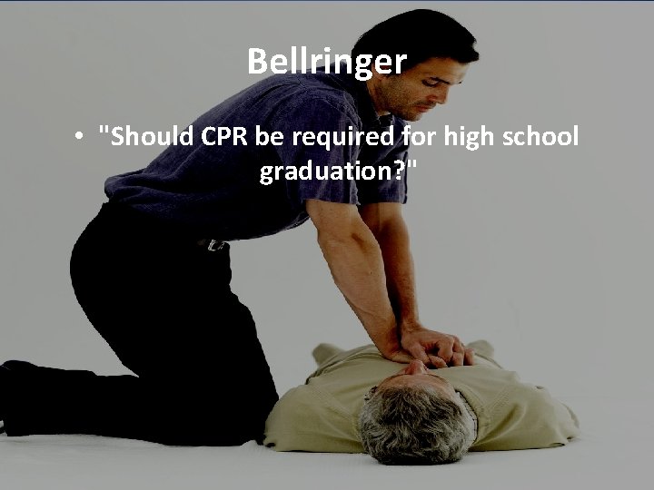 Bellringer • "Should CPR be required for high school graduation? " 