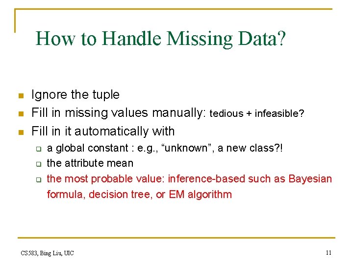 How to Handle Missing Data? n n n Ignore the tuple Fill in missing