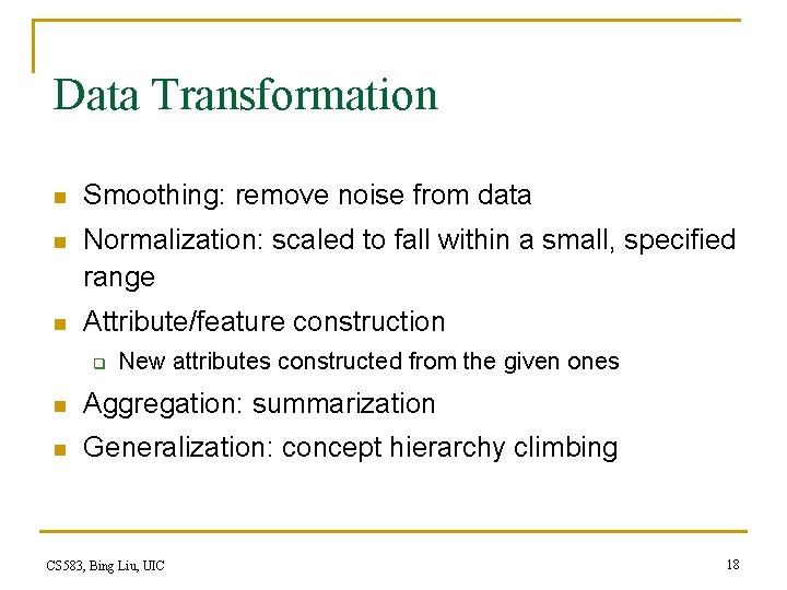 Data Transformation n Smoothing: remove noise from data n Normalization: scaled to fall within