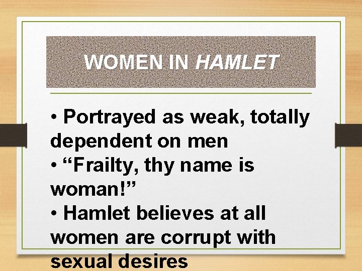 WOMEN IN HAMLET • Portrayed as weak, totally dependent on men • “Frailty, thy