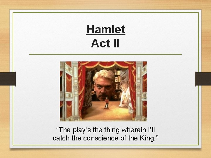 Hamlet Act II “The play’s the thing wherein I’ll catch the conscience of the